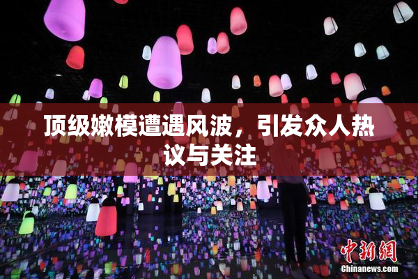 顶级嫩模遭遇风波，引发众人热议与关注