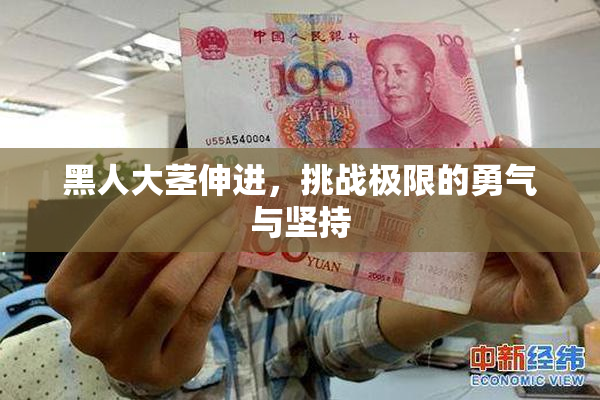 黑人大茎伸进，挑战极限的勇气与坚持