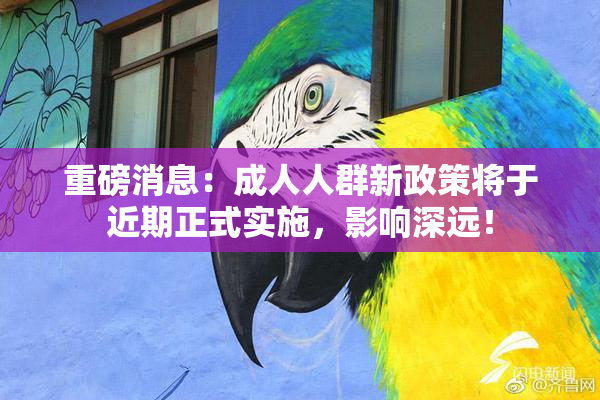 重磅消息：成人人群新政策将于近期正式实施，影响深远！