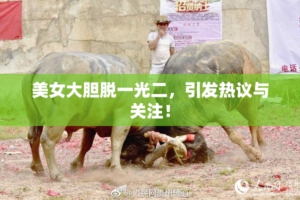 美女大胆脱一光二，引发热议与关注！