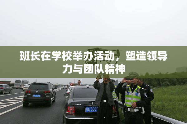 班长在学校举办活动，塑造领导力与团队精神