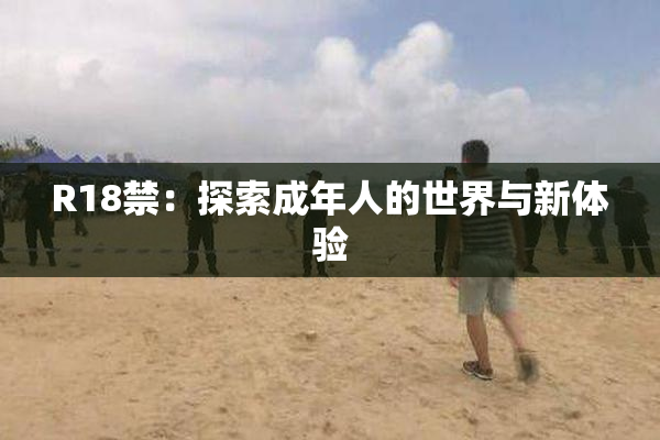 R18禁：探索成年人的世界与新体验