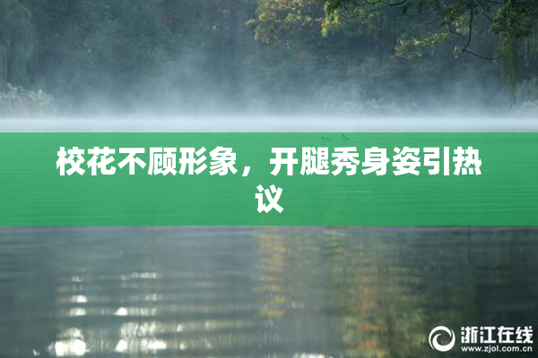 校花不顾形象，开腿秀身姿引热议