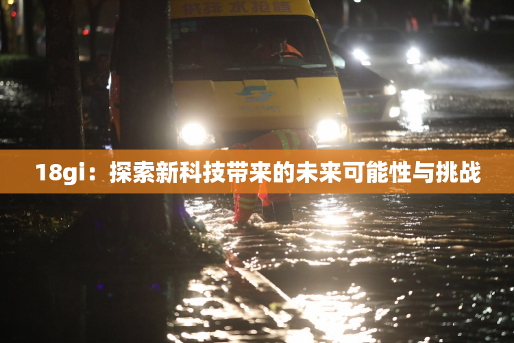 18gi：探索新科技带来的未来可能性与挑战