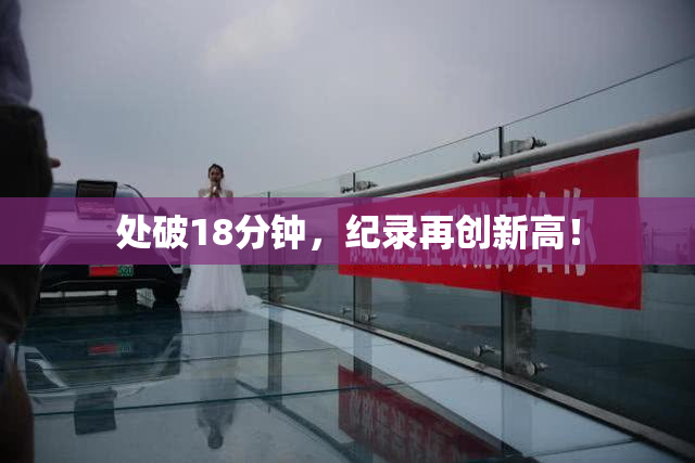 处破18分钟，纪录再创新高！