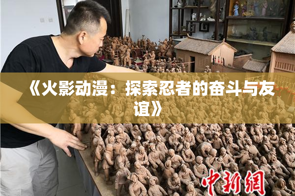 《火影动漫：探索忍者的奋斗与友谊》