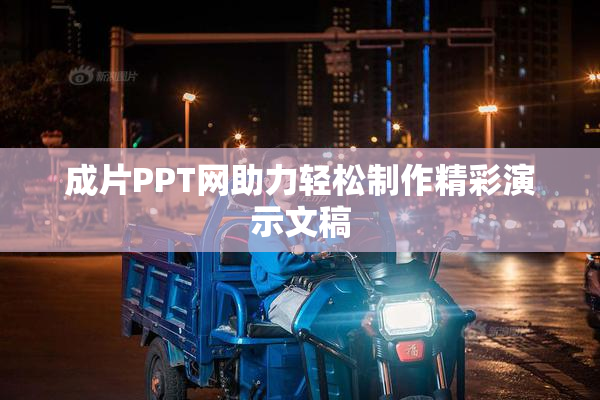 成片PPT网助力轻松制作精彩演示文稿