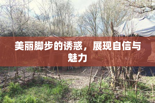 美丽脚步的诱惑，展现自信与魅力