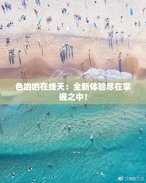 色哟哟在线天：全新体验尽在掌握之中！