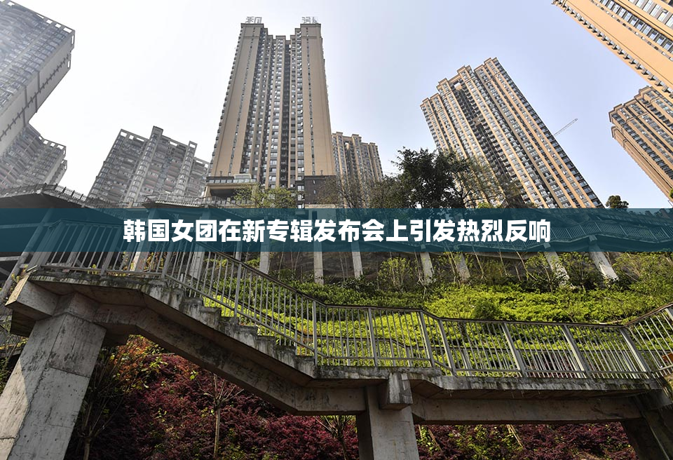 韩国女团在新专辑发布会上引发热烈反响