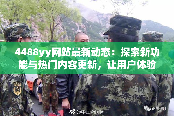 4488yy网站最新动态：探索新功能与热门内容更新，让用户体验更精彩！