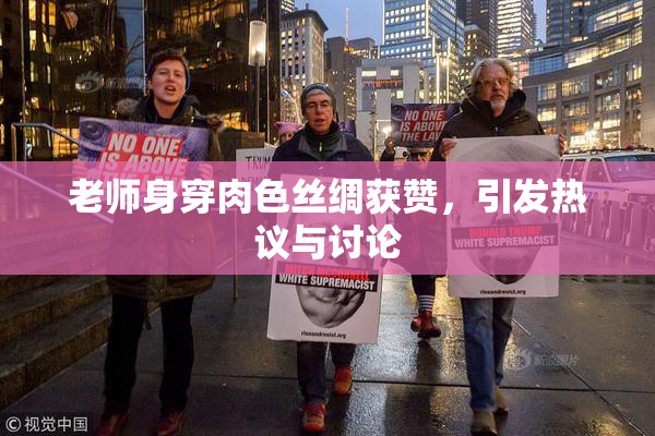 老师身穿肉色丝绸获赞，引发热议与讨论