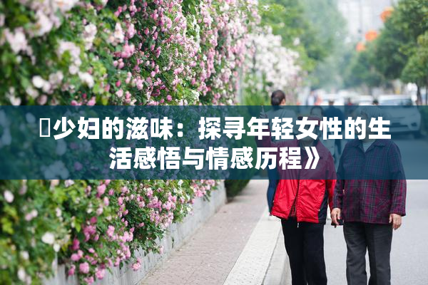 巜少妇的滋味：探寻年轻女性的生活感悟与情感历程》