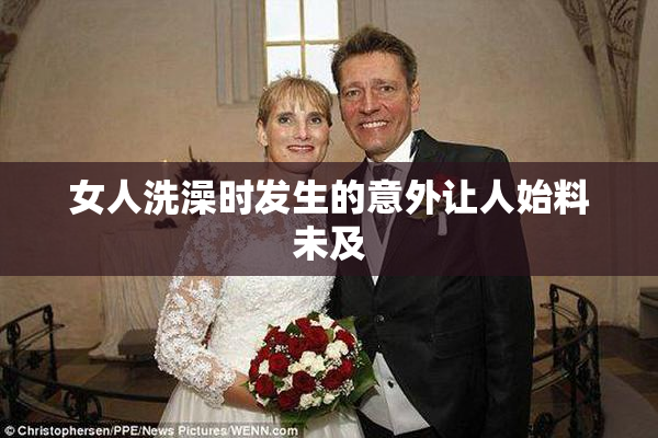 女人洗澡时发生的意外让人始料未及