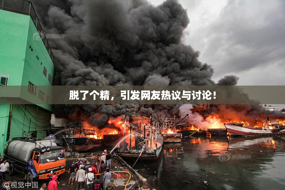 脱了个精，引发网友热议与讨论！