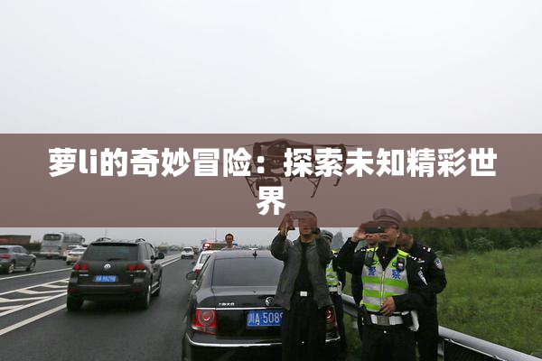 萝li的奇妙冒险：探索未知精彩世界