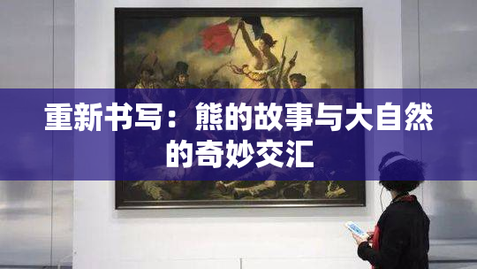 重新书写：熊的故事与大自然的奇妙交汇