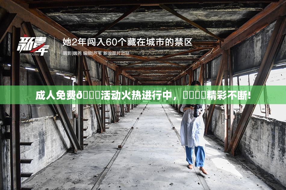 成人免费🔞活动火热进行中，❌‌❌‌精彩不断!