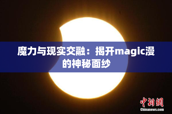 魔力与现实交融：揭开magic漫的神秘面纱