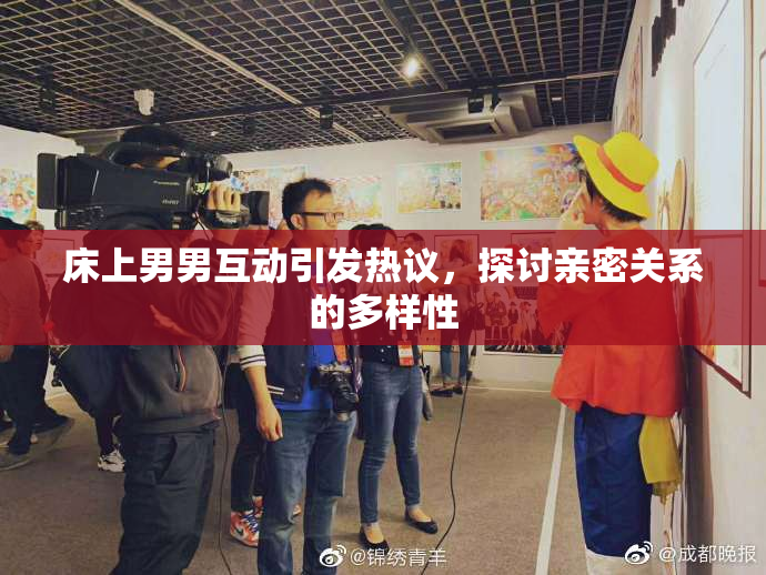 床上男男互动引发热议，探讨亲密关系的多样性