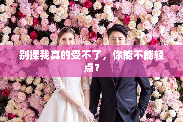 别揉我真的受不了，你能不能轻点？