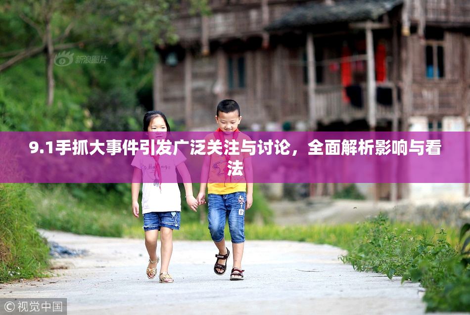 9.1手抓大事件引发广泛关注与讨论，全面解析影响与看法