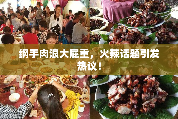 纲手肉浪大屁重，火辣话题引发热议！