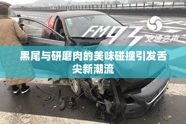 黑尾与研磨肉的美味碰撞引发舌尖新潮流