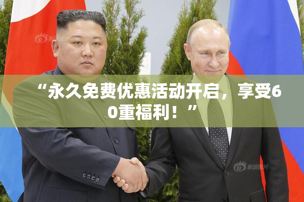 “永久免费优惠活动开启，享受60重福利！”