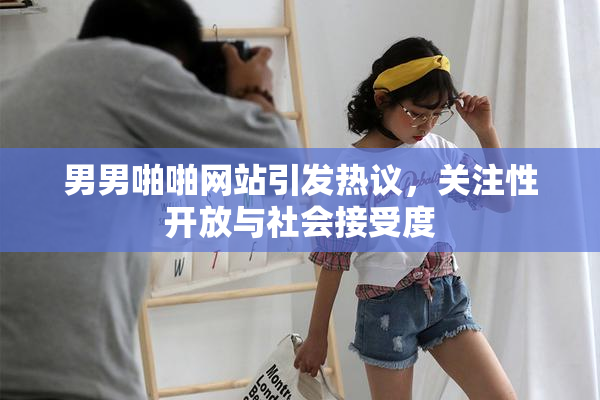 男男啪啪网站引发热议，关注性开放与社会接受度