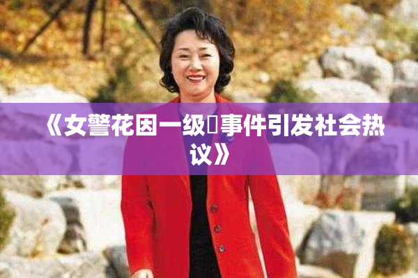 《女警花因一级婬事件引发社会热议》