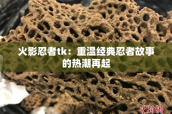 火影忍者tk：重温经典忍者故事的热潮再起