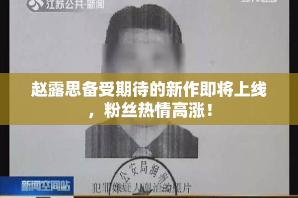 赵露思备受期待的新作即将上线，粉丝热情高涨！