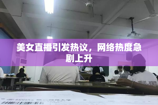 美女直播引发热议，网络热度急剧上升
