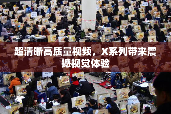 超清晰高质量视频，X系列带来震撼视觉体验