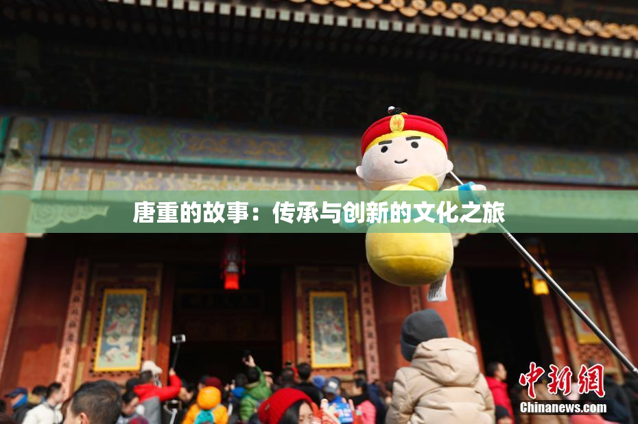 唐重的故事：传承与创新的文化之旅