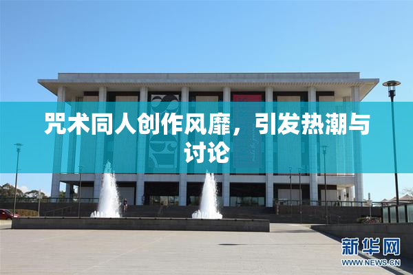 咒术同人创作风靡，引发热潮与讨论