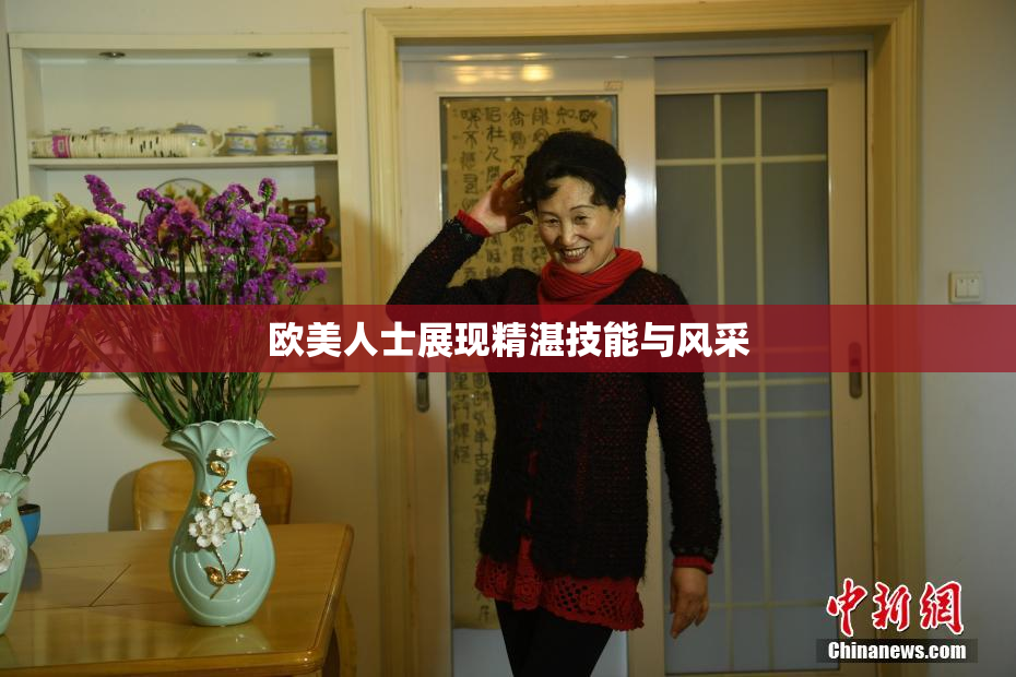 欧美人士展现精湛技能与风采