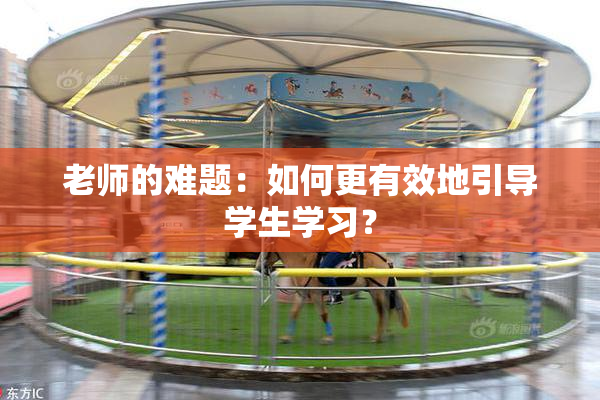 老师的难题：如何更有效地引导学生学习？