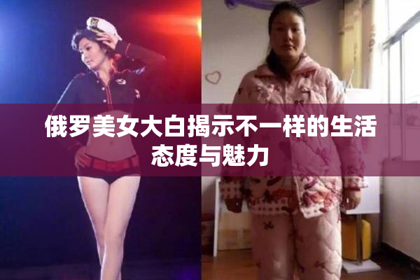 俄罗美女大白揭示不一样的生活态度与魅力