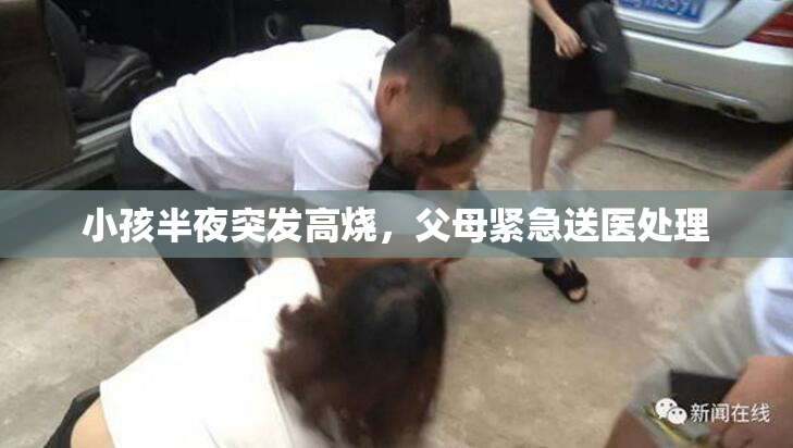 小孩半夜突发高烧，父母紧急送医处理