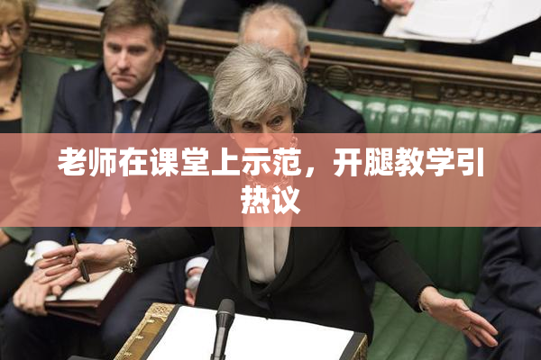 老师在课堂上示范，开腿教学引热议
