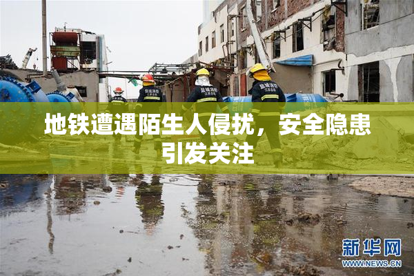 地铁遭遇陌生人侵扰，安全隐患引发关注