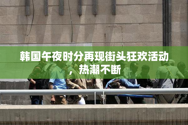 韩国午夜时分再现街头狂欢活动，热潮不断
