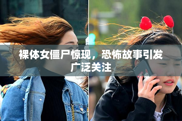 裸体女僵尸惊现，恐怖故事引发广泛关注