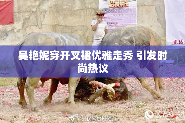 吴艳妮穿开叉裙优雅走秀 引发时尚热议