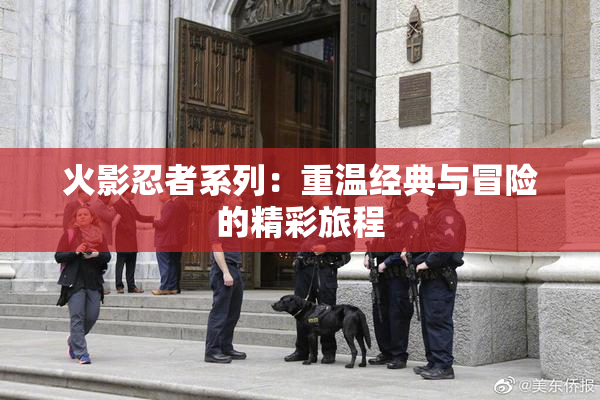 火影忍者系列：重温经典与冒险的精彩旅程