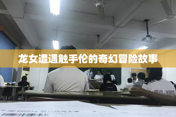 龙女遭遇触手伦的奇幻冒险故事