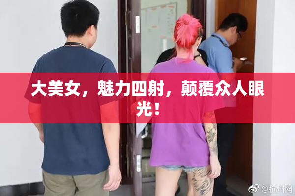 大美女，魅力四射，颠覆众人眼光！