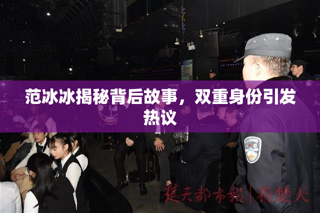 范冰冰揭秘背后故事，双重身份引发热议
